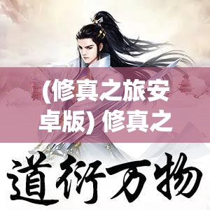 (修真之旅安卓版) 修真之旅：探索内心的奥秘与力量，揭开人生真谛的秘密 | 觉醒自我，掌握无上真理的终极指南